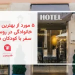 ۵ مورد از بهترین هتل های خانوادگی در روسیه برای سفر با کودکان در ۲۰۲۵